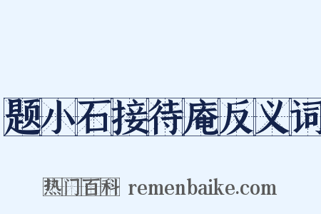 题小石接待庵反义词是什么意思的图片